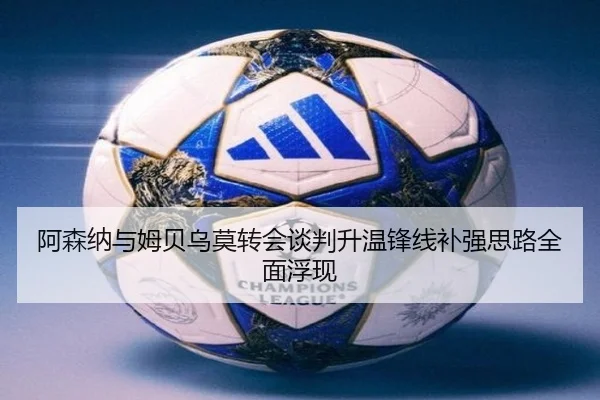 阿森纳与姆贝乌莫转会谈判升温锋线补强思路全面浮现 | Leyu
