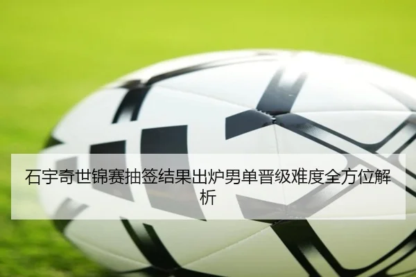 石宇奇世锦赛抽签结果出炉男单晋级难度全方位解析 | Leyu
